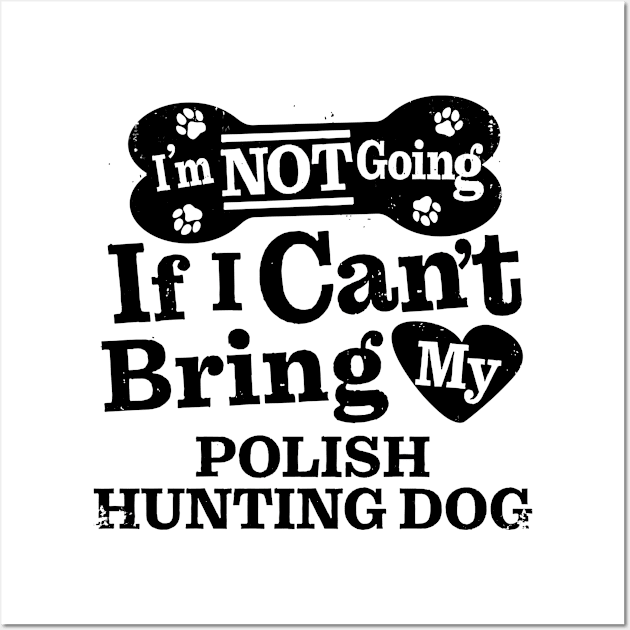 I’m Not Going If I Can’t Bring My Polish Hunting Dog Funny Humorous Dog Lover Quote Wall Art by MapYourWorld